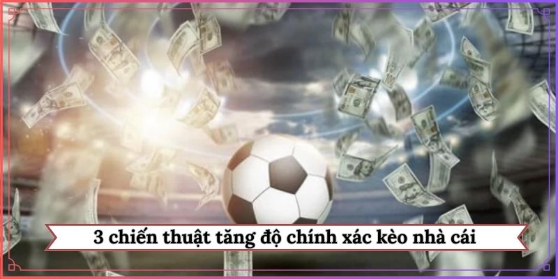 3 chiến thuật tăng độ chính xác kèo nhà cái