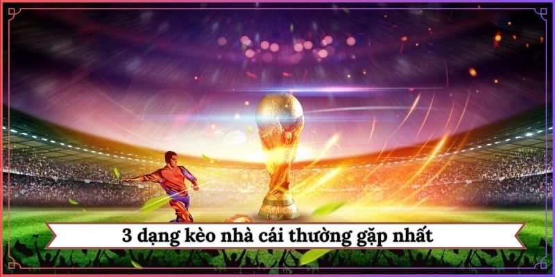 3 dạng kèo nhà cái thường gặp nhất