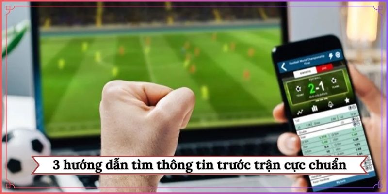 3 hướng dẫn tìm thông tin trước trận cực chuẩn