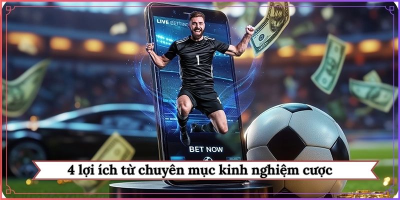 4 lợi ích từ chuyên mục kinh nghiệm cược