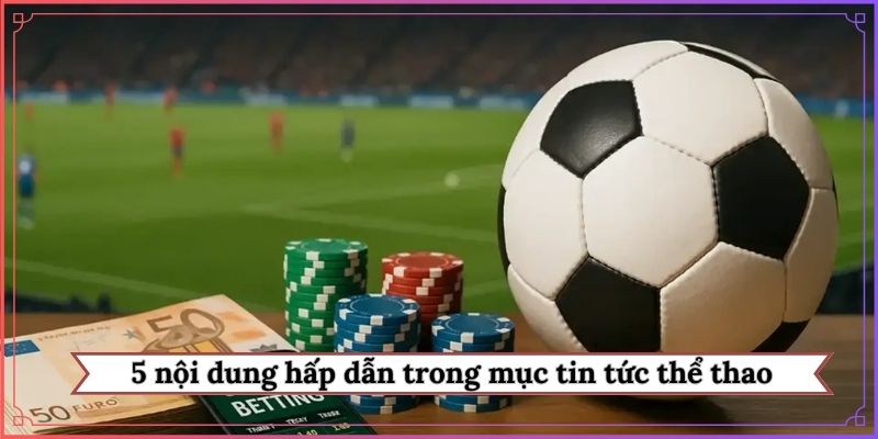5 nội dung hấp dẫn trong mục tin tức thể thao
