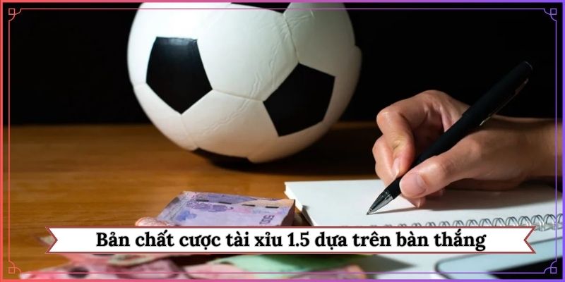 Bản chất cược tài xỉu 1.5 dựa trên bàn thắng