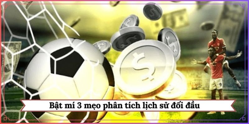 Bật mí 3 mẹo phân tích lịch sử đối đầu
