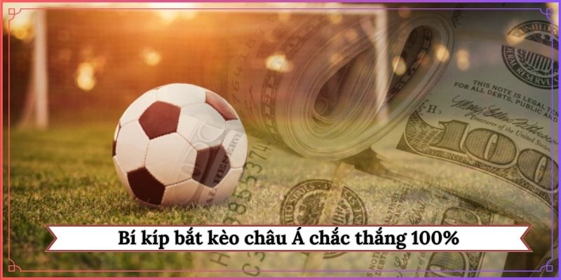 Bí kíp bắt kèo châu Á chắc thắng 100%