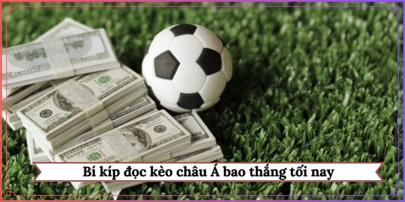 Bí kíp đọc kèo châu Á bao thắng tối nay