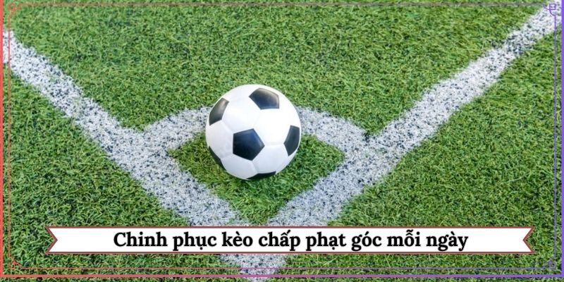 Chinh phục kèo chấp phạt góc mỗi ngày