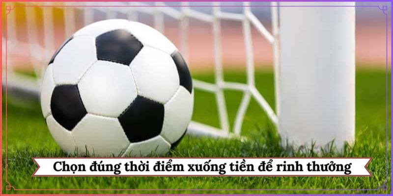Chọn đúng thời điểm xuống tiền để rinh thưởng