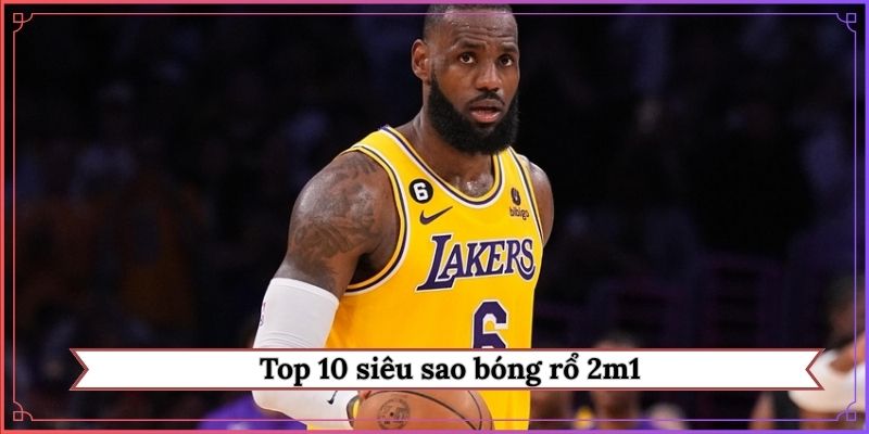 Top 10 siêu sao bóng rổ 2m1