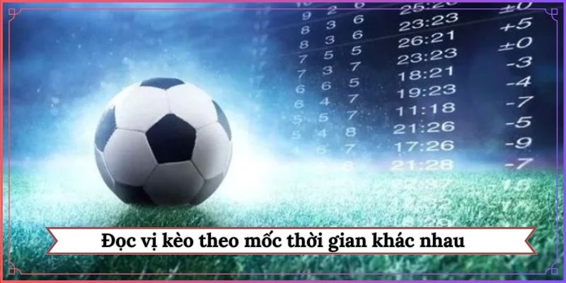 Đọc vị kèo theo mốc thời gian khác nhau