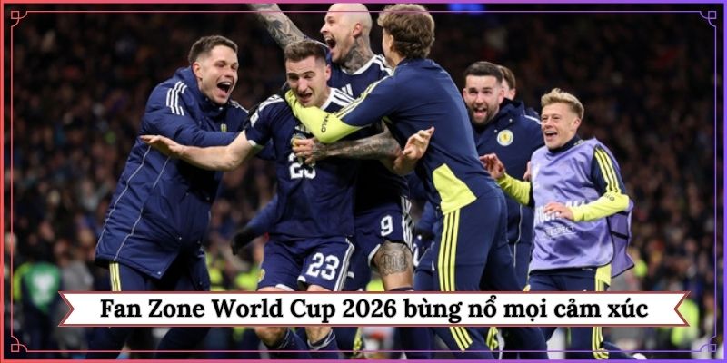 Fan Zone World Cup 2026 bùng nổ mọi cảm xúc