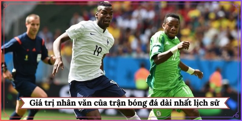 Giá trị nhân văn của trận bóng đá dài nhất lịch sử