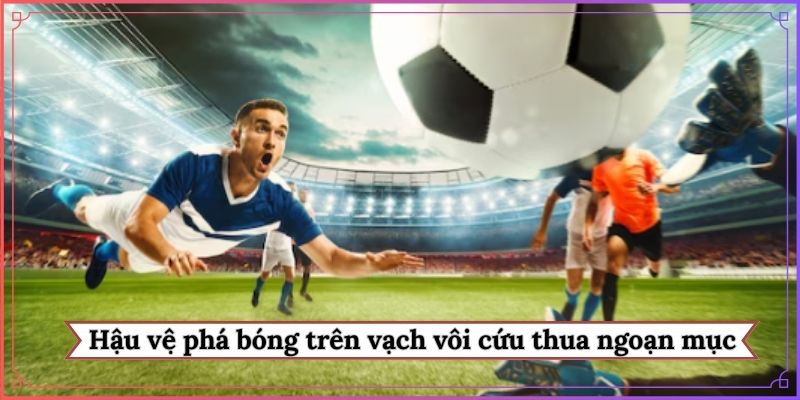 Hậu vệ phá bóng trên vạch vôi cứu thua ngoạn mục