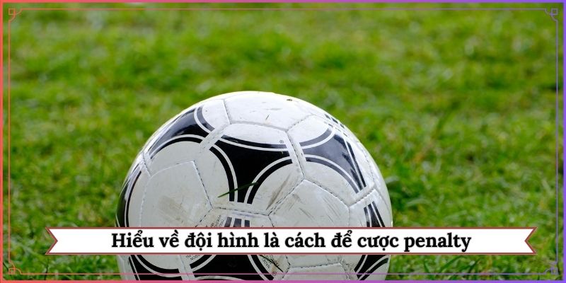 Hiểu về đội hình là cách để cược penalty