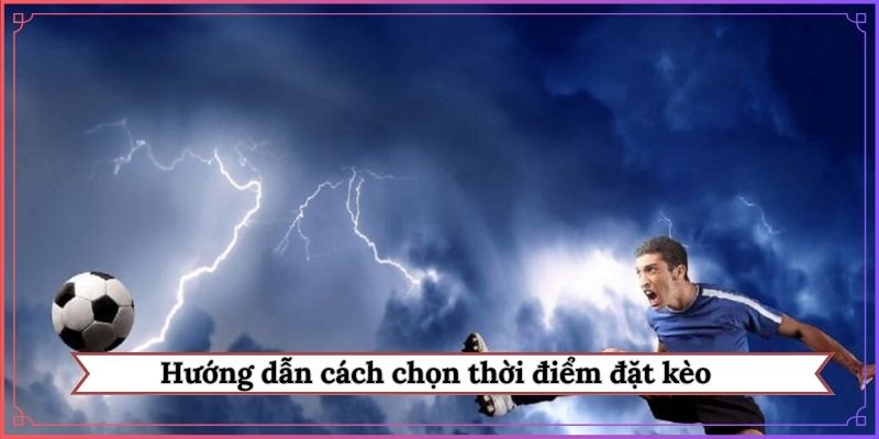 Hướng dẫn cách chọn thời điểm đặt kèo