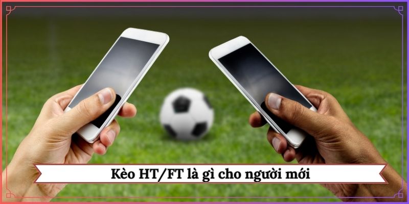 Kèo HT/FT là gì cho người mới