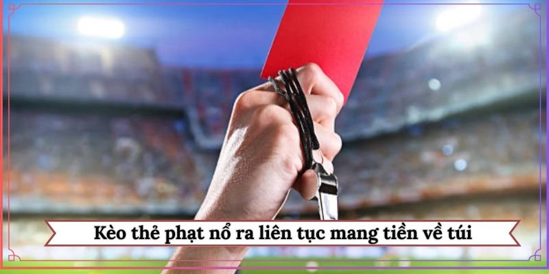 Kèo thẻ phạt nổ ra liên tục mang tiền về túi