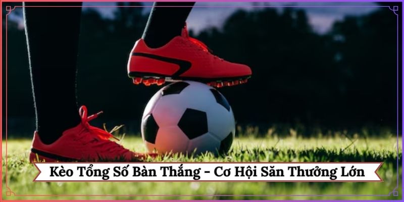 Kèo tổng số bàn thắng