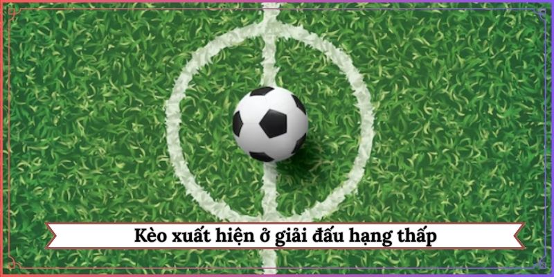 Kèo xuất hiện ở giải đấu hạng thấp