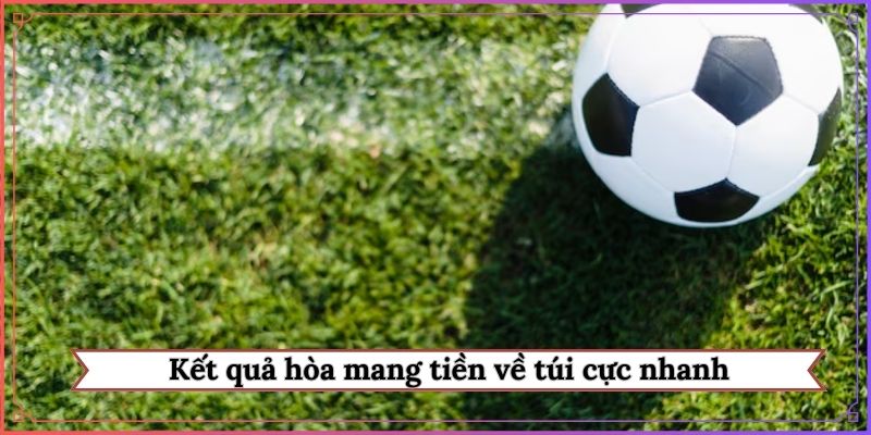 Kết quả hòa mang tiền về túi cực nhanh
