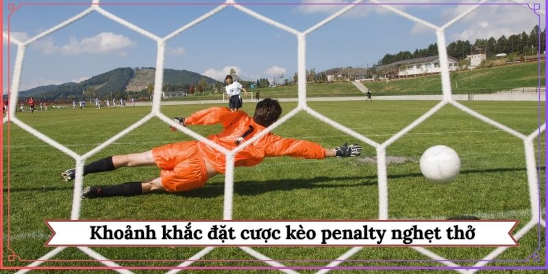 Khoảnh khắc đặt cược kèo penalty nghẹt thở