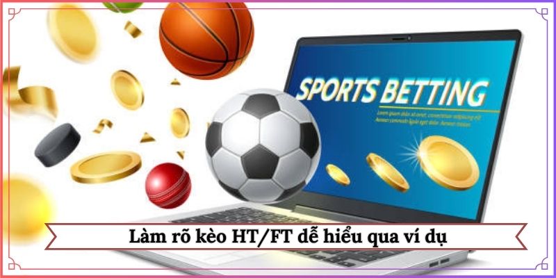 Làm rõ kèo HT/FT dễ hiểu qua ví dụ