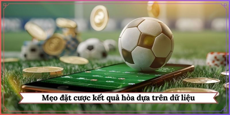 Mẹo đặt cược kết quả hòa dựa trên dữ liệu
