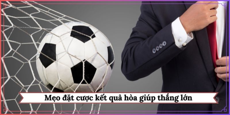 Mẹo đặt cược kết quả hòa giúp thắng lớn