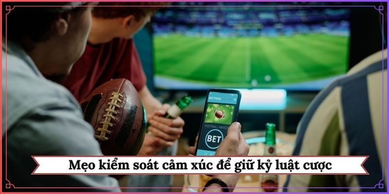 Mẹo kiểm soát cảm xúc để giữ kỷ luật cược