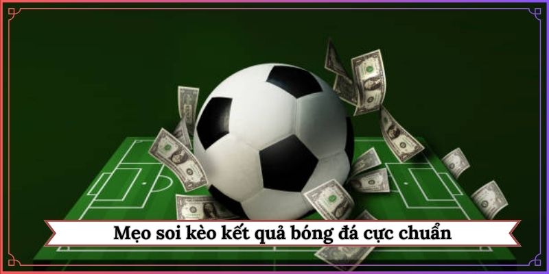 Mẹo soi kèo kết quả bóng đá cực chuẩn