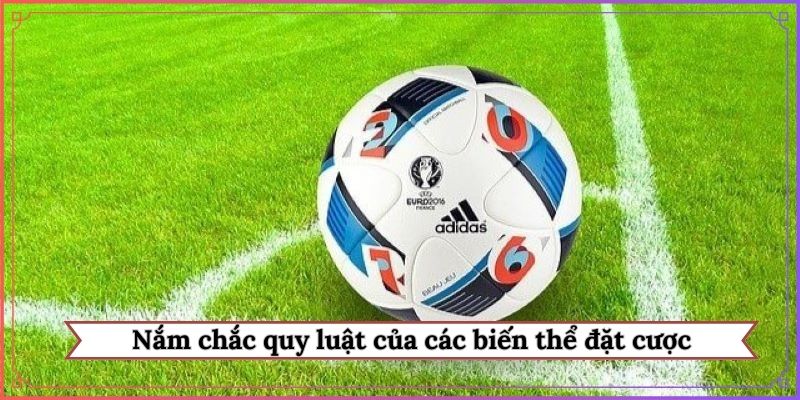 Nắm chắc quy luật của các biến thể đặt cược