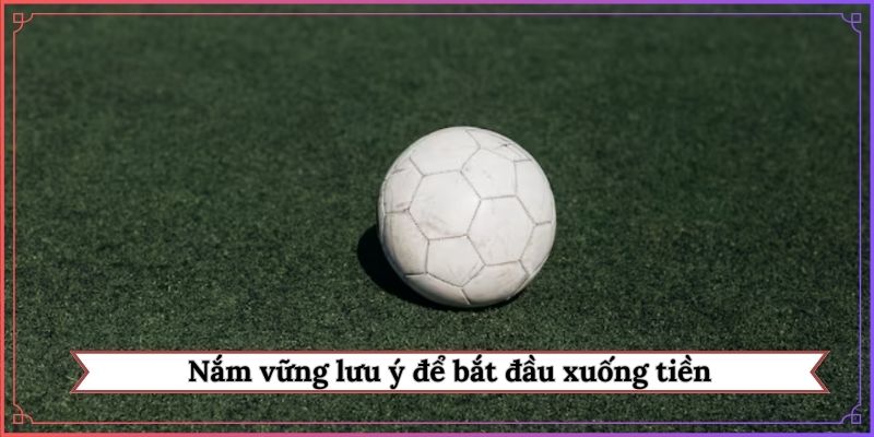 Nắm vững lưu ý để bắt đầu xuống tiền