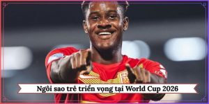 Ngôi sao trẻ triển vọng tại World Cup 2026