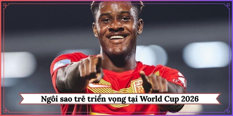 Ngôi sao trẻ triển vọng tại World Cup 2026