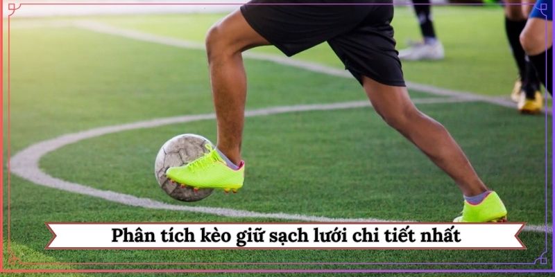 Phân tích kèo giữ sạch lưới chi tiết nhất