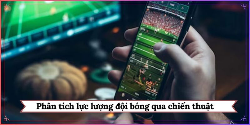Kinh nghiệm phân tích lực lượng đội bóng qua chiến thuật