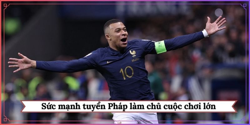 Sức mạnh tuyển Pháp làm chủ cuộc chơi lớn