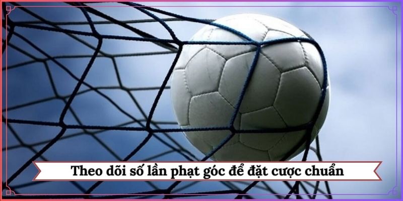 Theo dõi số lần phạt góc để đặt cược chuẩn