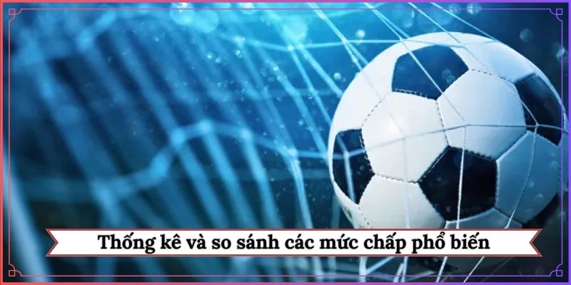 Thống kê và so sánh các mức chấp phổ biến