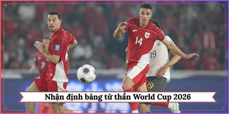 nhận định bảng tử thần World Cup 2026