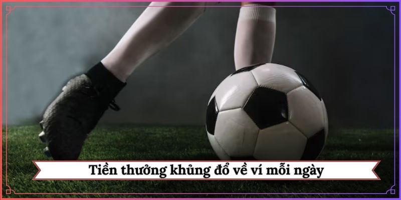 Tiền thưởng khủng đổ về ví mỗi ngày
