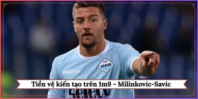 Tiền vệ kiến tạo trên 1m9 nổi tiếng - Milinkovic-Savic