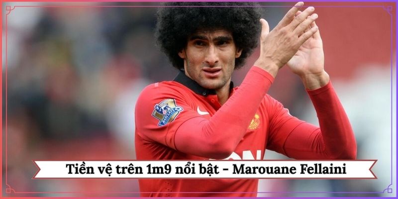 Tiền vệ trên 1m9 nổi bật - Marouane Fellaini