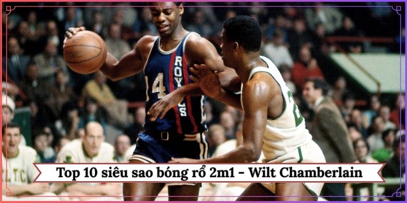Top 10 siêu sao bóng rổ 2m1 - Wilt Chamberlain