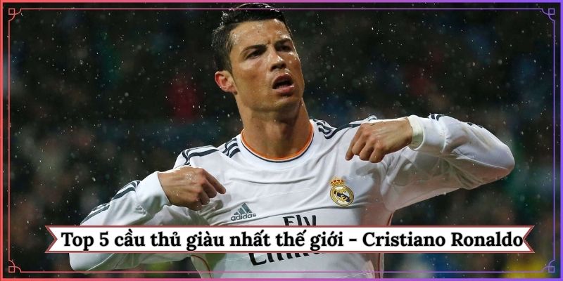 Top 5 cầu thủ giàu nhất thế giới - Cristiano Ronaldo